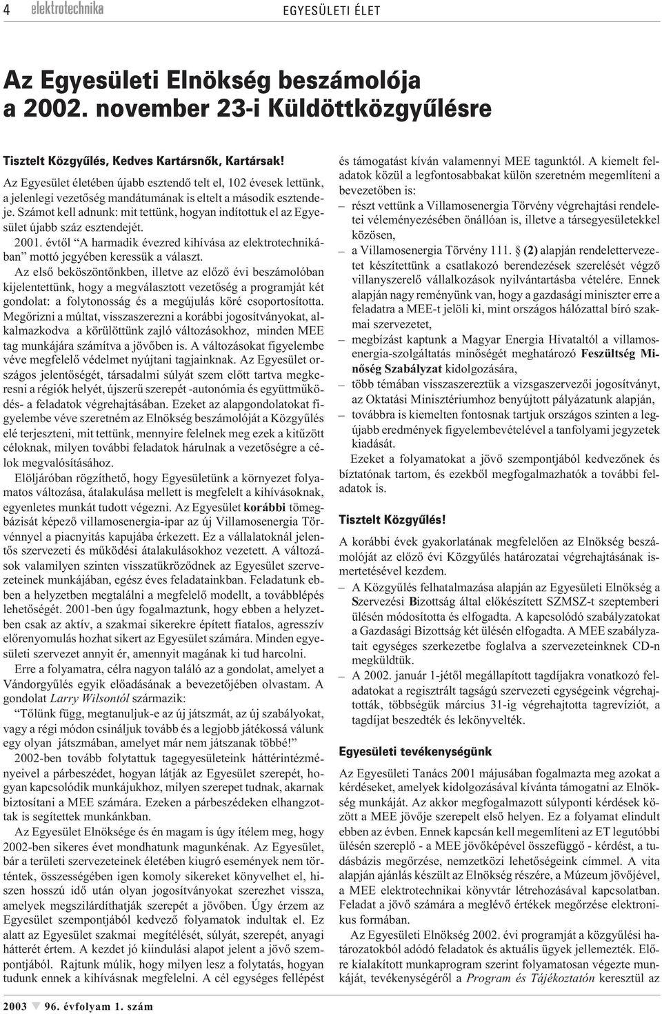 Számot kell adnunk: mit tettünk, hogyan indítottuk el az Egyesület újabb száz esztendejét. 2001. évtõl A harmadik évezred kihívása az elektrotechnikában mottó jegyében keressük a választ.