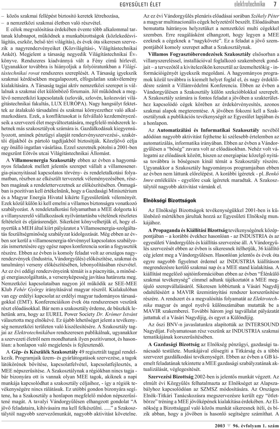 nagyrendezvényeiket (Közvilágítási-, Világítástechnikai Ankét). Megjelent a társaság negyedik Világítástechnikai Évkönyve. Rendszeres kiadvánnyá vált a Fény címû hírlevél.