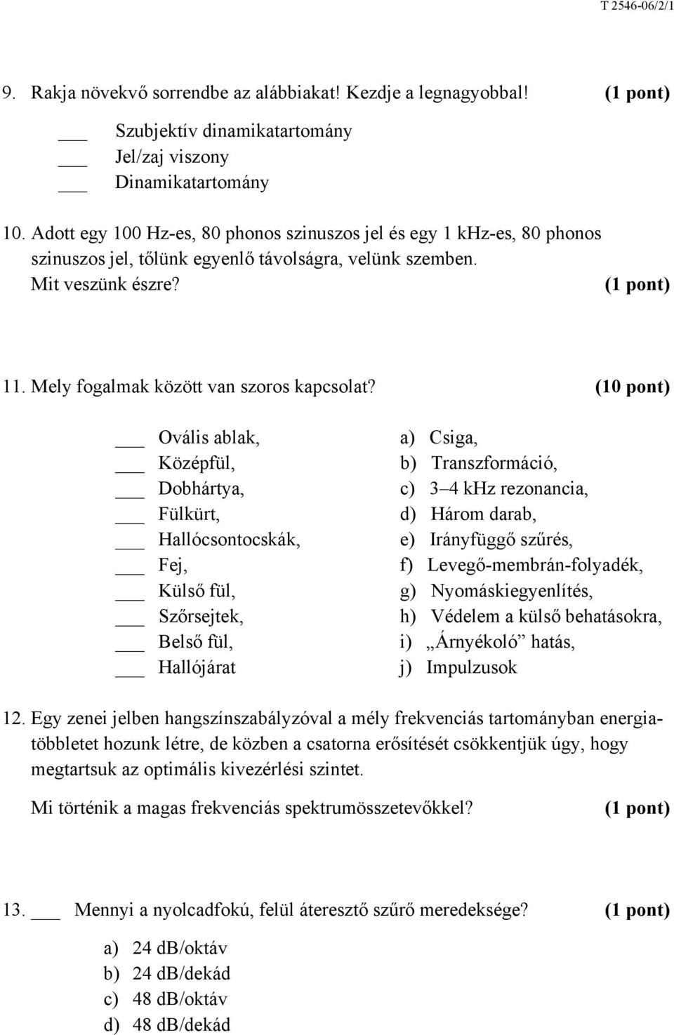 (10 pont) Ovális ablak, Középfül, Dobhártya, Fülkürt, Hallócsontocskák, Fej, Külső fül, Szőrsejtek, Belső fül, Hallójárat a) Csiga, b) Transzformáció, c) 3 4 khz rezonancia, d) Három darab, e)