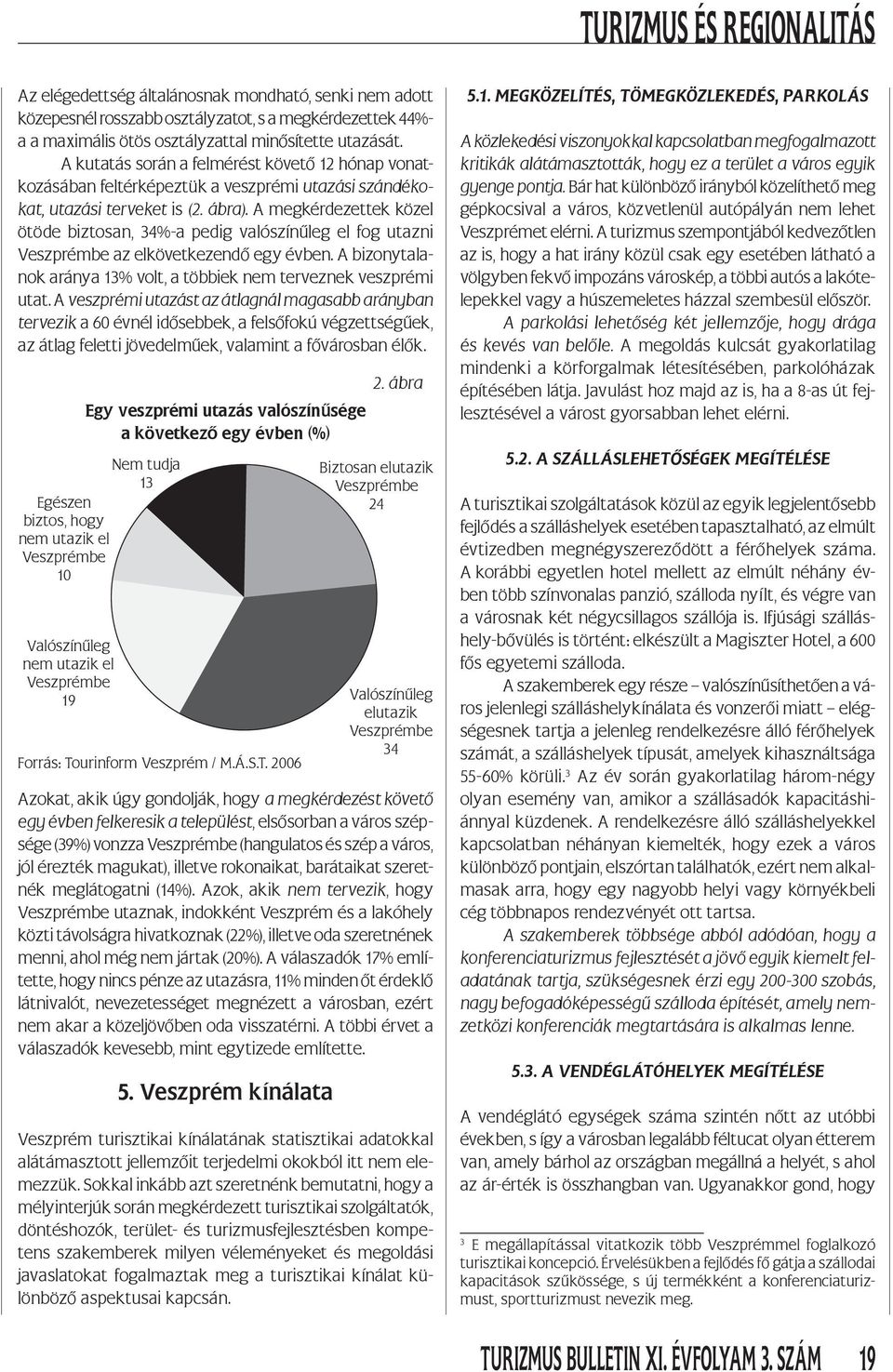 A megkérdezettek közel ötöde biztosan, 34%-a pedig valószínűleg el fog utazni Veszprémbe az elkövetkezendő egy évben. A bizonytalanok aránya 13% volt, a többiek nem terveznek veszprémi utat.