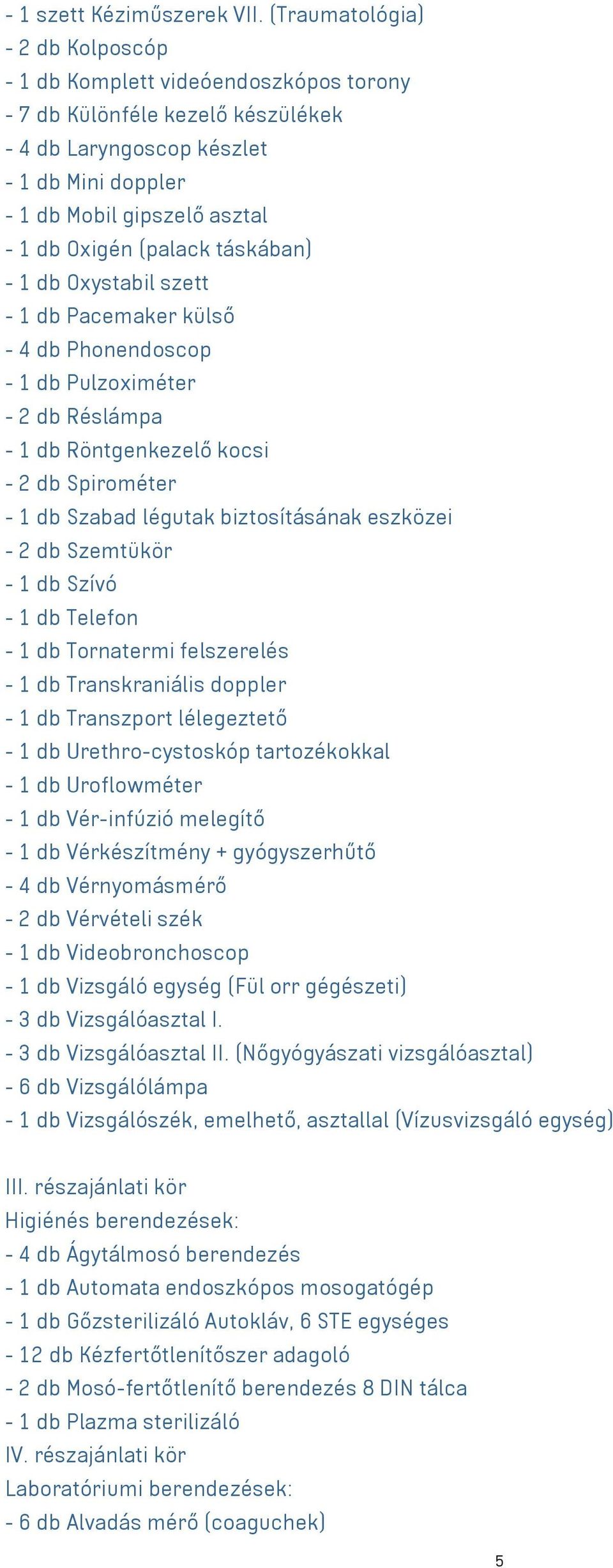 (palack táskában) - 1 db Oxystabil szett - 1 db Pacemaker külső - 4 db Phonendoscop - 1 db Pulzoximéter - 2 db Réslámpa - 1 db Röntgenkezelő kocsi - 2 db Spirométer - 1 db Szabad légutak