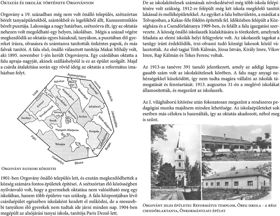 Mégis a század végére megkezdődik az oktatás egyes házaknál, tanyákon, a pusztában élő gyereket írásra, olvasásra és számtanra tanították önkéntes papok, és más falvak tanítói.