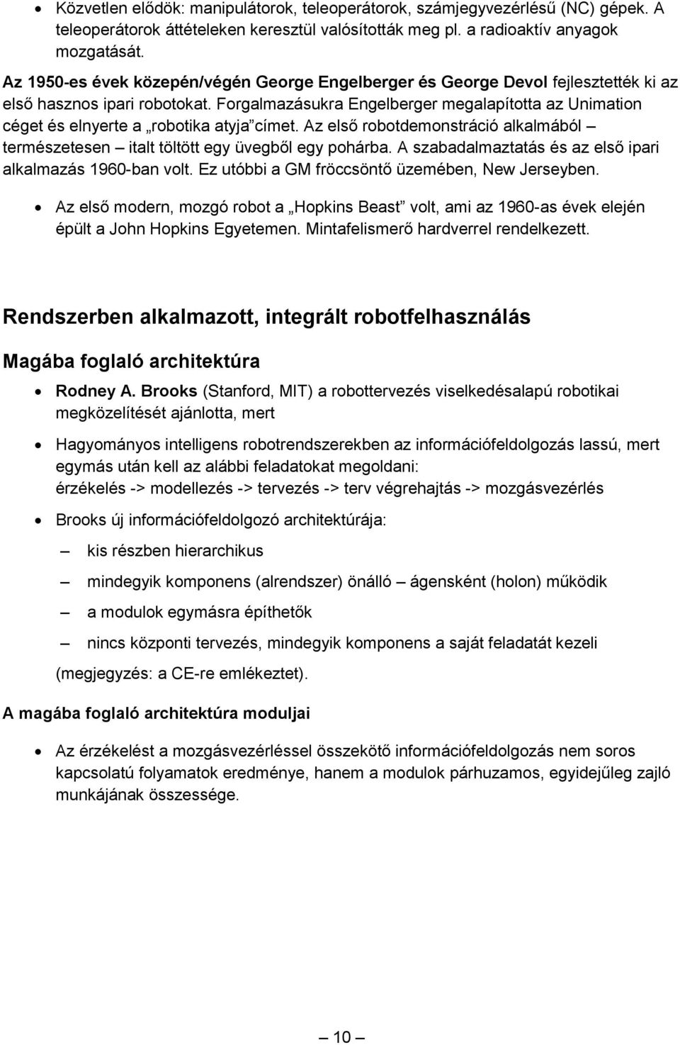 Forgalmazásukra Engelberger megalapította az Unimation céget és elnyerte a robotika atyja címet. Az első robotdemonstráció alkalmából természetesen italt töltött egy üvegből egy pohárba.