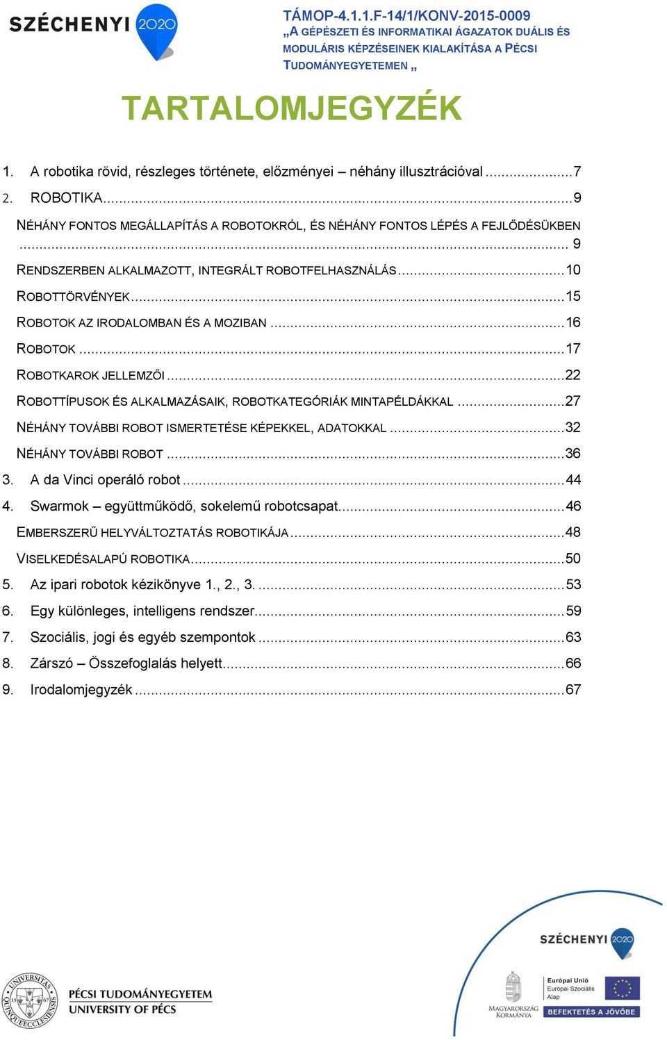 .. 9 RENDSZERBEN ALKALMAZOTT, INTEGRÁLT ROBOTFELHASZNÁLÁS...10 ROBOTTÖRVÉNYEK...15 ROBOTOK AZ IRODALOMBAN ÉS A MOZIBAN...16 ROBOTOK...17 ROBOTKAROK JELLEMZŐI.