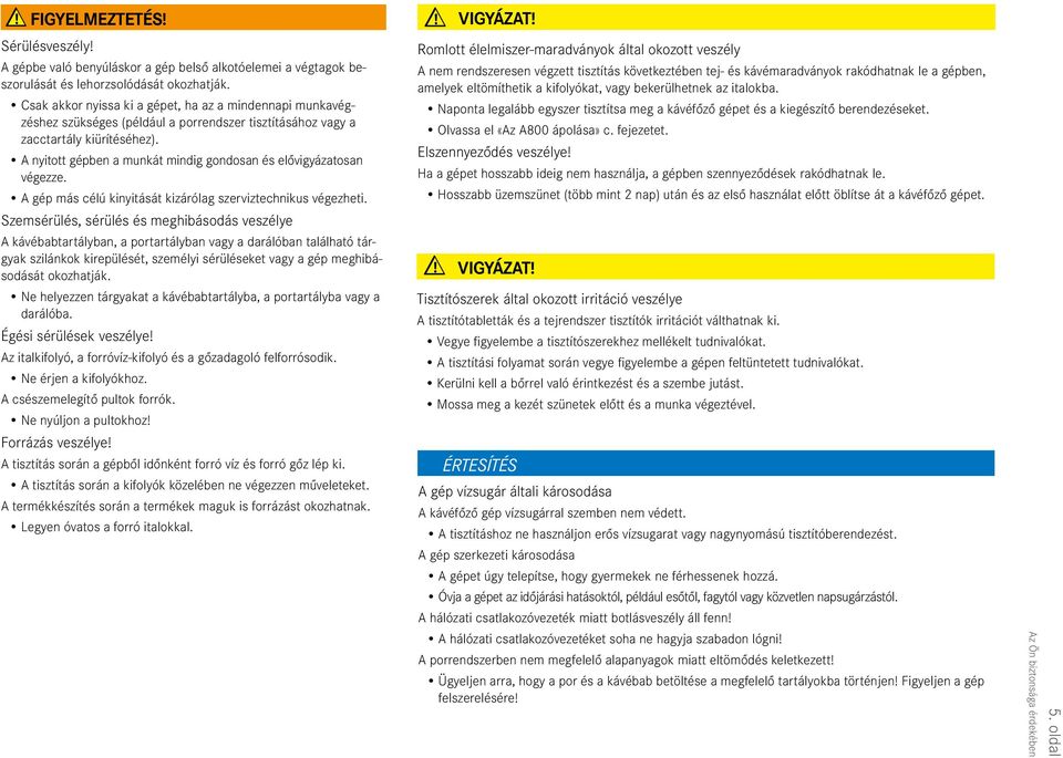 A nytott gépben a munkát mndg gondosan és elővgyázatosan végezze. A gép más célú knytását kzárólag szervztechnkus végezhet.