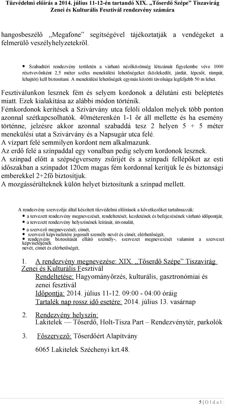 biztosítani. A menekülési lehetőségek egymás közötti távolsága legfeljebb 50 m lehet. Fesztiválunkon lesznek fém és selyem kordonok a délutáni esti beléptetés miatt.