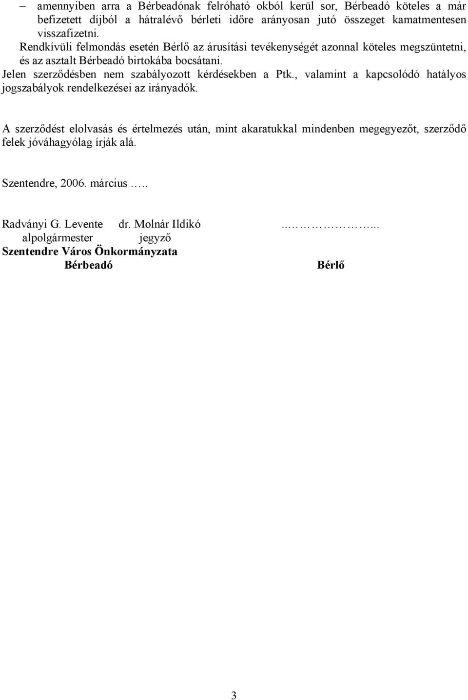 Jelen szerződésben nem szabályozott kérdésekben a Ptk., valamint a kapcsolódó hatályos jogszabályok rendelkezései az irányadók.