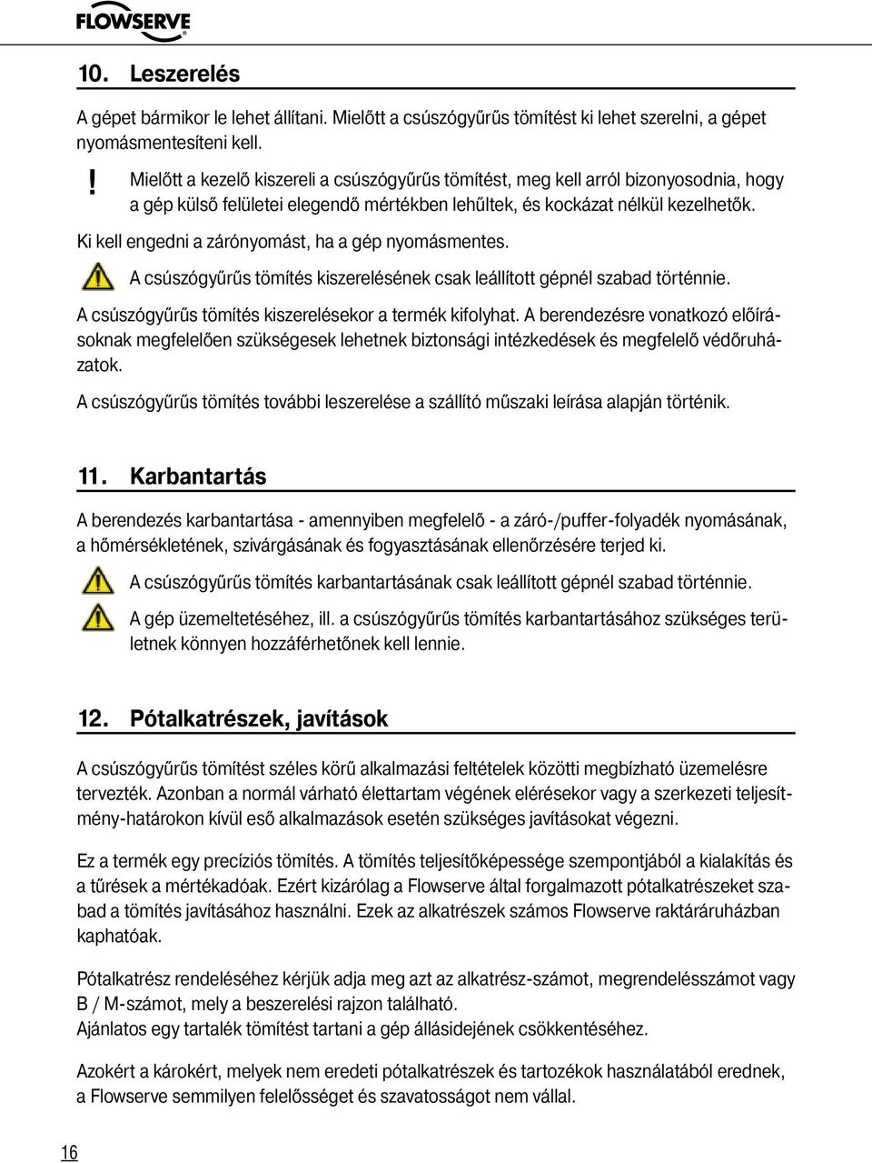 Ki kell engedni a zárónyomást, ha a gép nyomásmentes. A csúszógyűrűs tömítés kiszerelésének csak leállított gépnél szabad történnie. A csúszógyűrűs tömítés kiszerelésekor a termék kifolyhat.