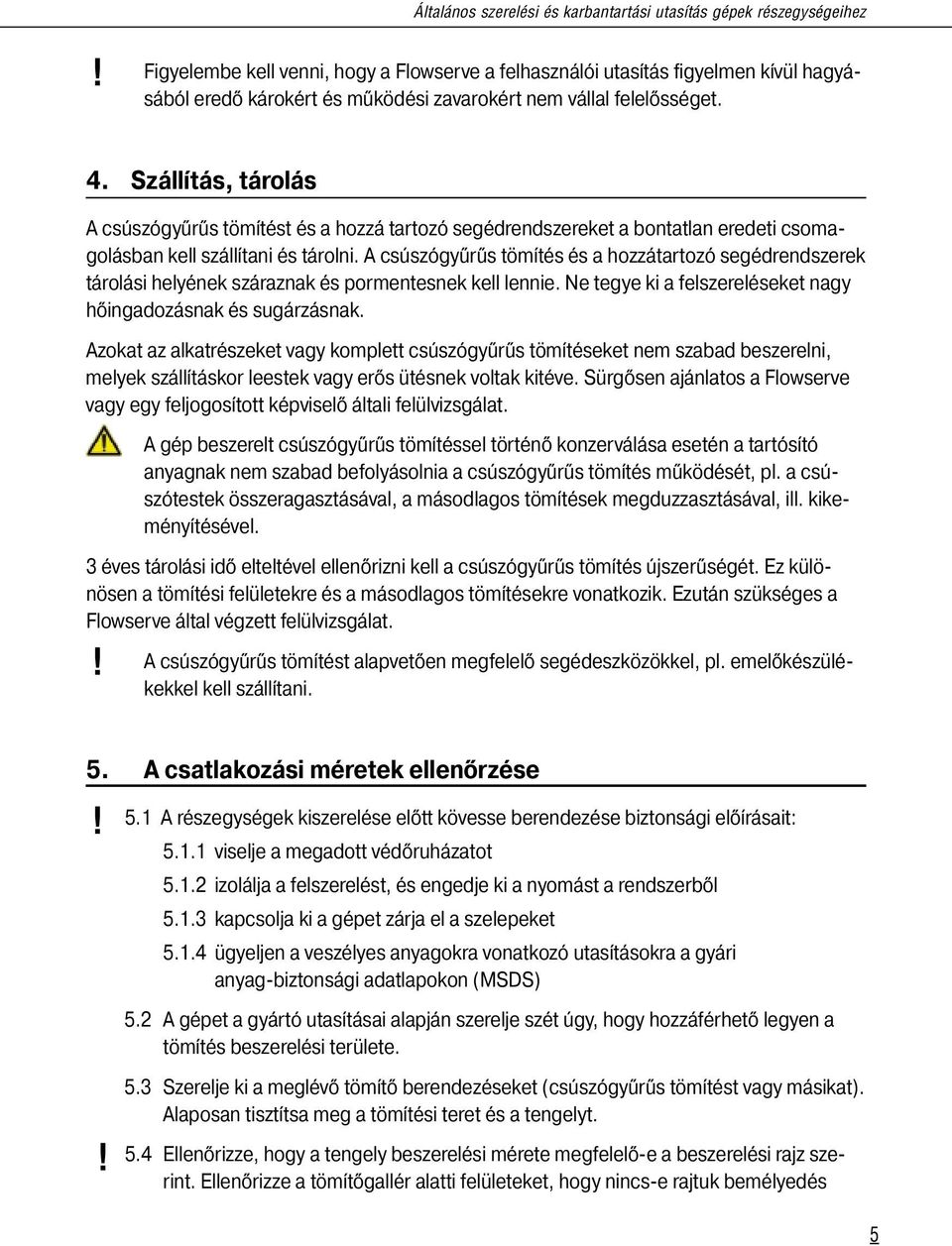 A csúszógyűrűs tömítés és a hozzátartozó segédrendszerek tárolási helyének száraznak és pormentesnek kell lennie. Ne tegye ki a felszereléseket nagy hőingadozásnak és sugárzásnak.