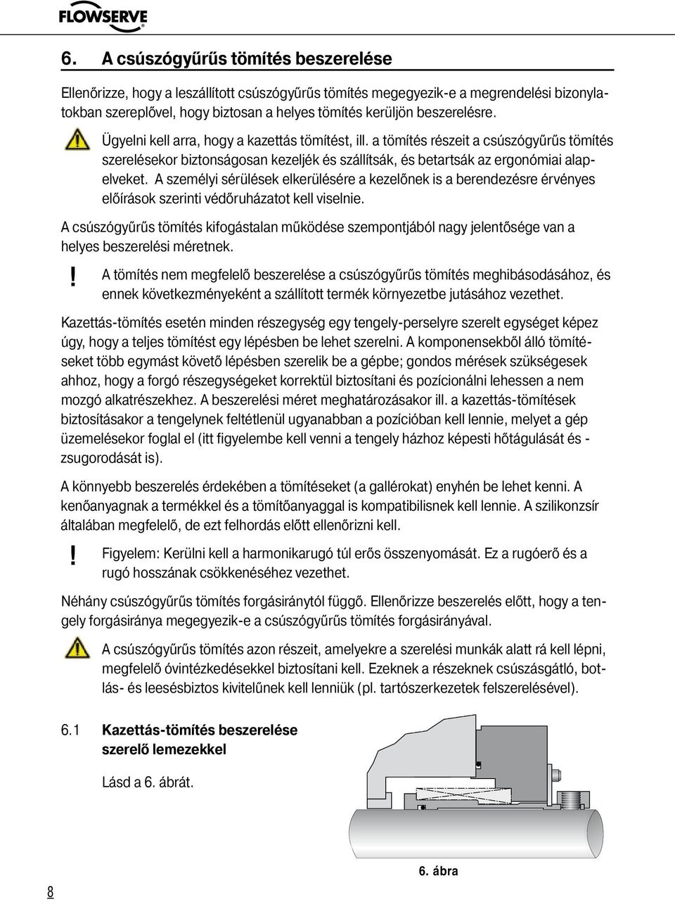 A személyi sérülések elkerülésére a kezelőnek is a berendezésre érvényes előírások szerinti védőruházatot kell viselnie.