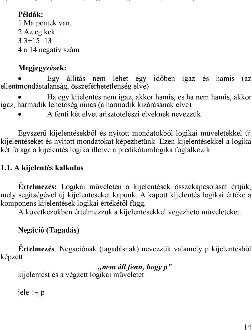 igaz, harmadik lehetőség nincs (a harmadik kizárásának elve) A fenti két elvet arisztotelészi elveknek nevezzük Egyszerű kijelentésekből és nyitott mondatokból logikai műveletekkel új kijelentéseket