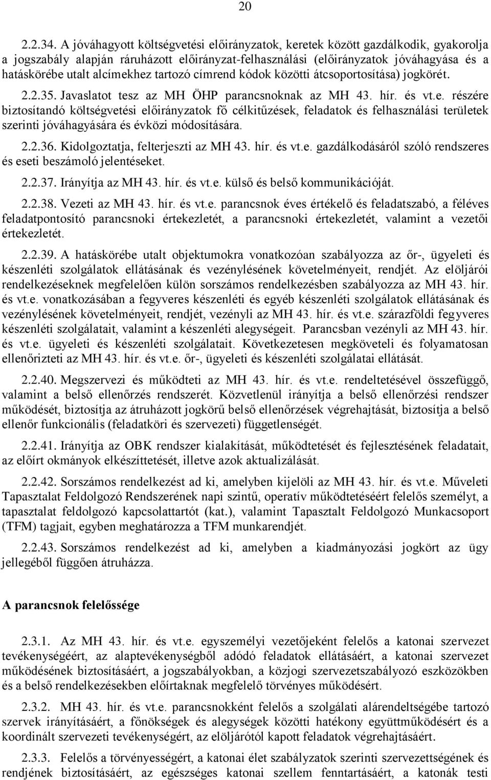 alcímekhez tartozó címrend kódok közötti átcsoportosítása) jogkörét. 2.2.35. Javaslatot tesz az MH ÖHP parancsnoknak az MH 43. hír. és vt.e. részére biztosítandó költségvetési előirányzatok fő célkitűzések, feladatok és felhasználási területek szerinti jóváhagyására és évközi módosítására.