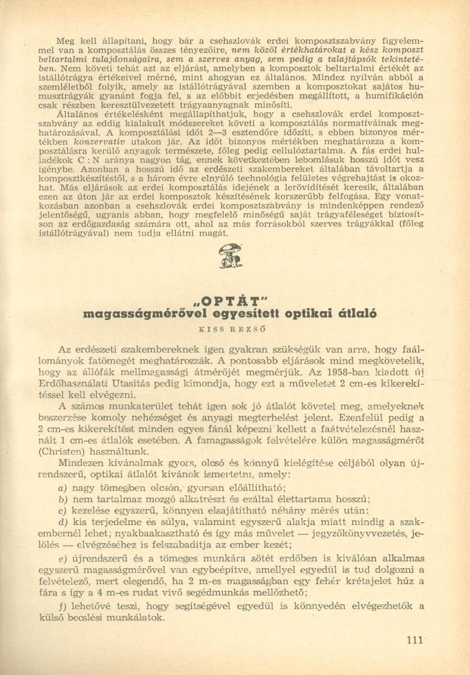 Mindez nyilván abból a szemléletből folyik, amely az istállótrágyával szemben a komposztokat sajátos humusztrágyák gyanánt fogja fel, s az előbbit erjedésben megállított, a humifikáción csak részben