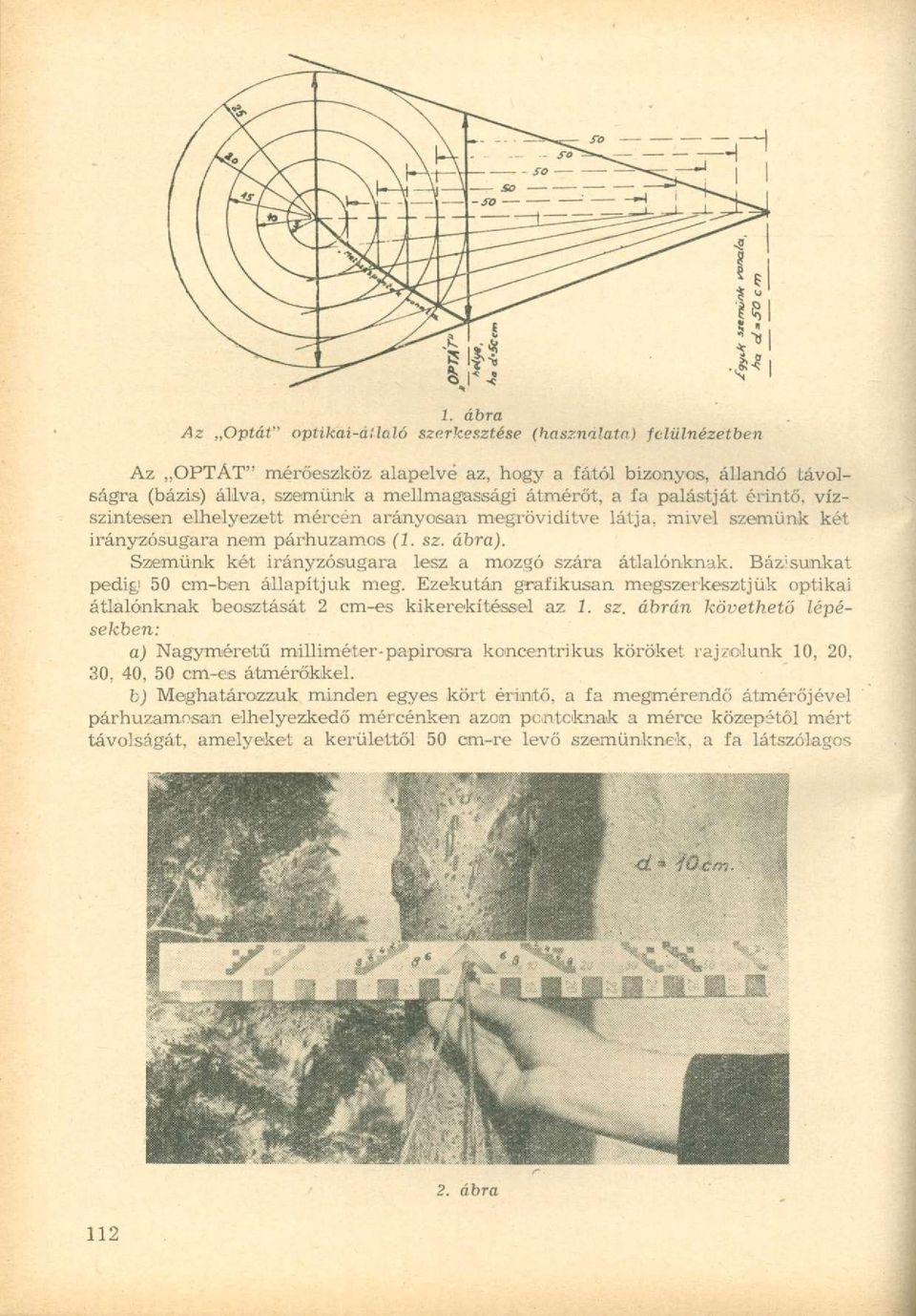 Szemünk két irányzósugara lesz a mozgó szára átlalónknak. Bázisunkat pedig 50 cm-ben állapítjuk meg. Ezekután grafikusan megszerkesztjük optikai átlalónknak beosztását 2 cm-es kikerekítessél az 1. sz. ábrán követhető lépésekben: a) Nagyméretű milliméter-papirosra koncentrikus köröket rajzolunk 10, 20, 30, 40, 50 cm-es átmérőkkel.