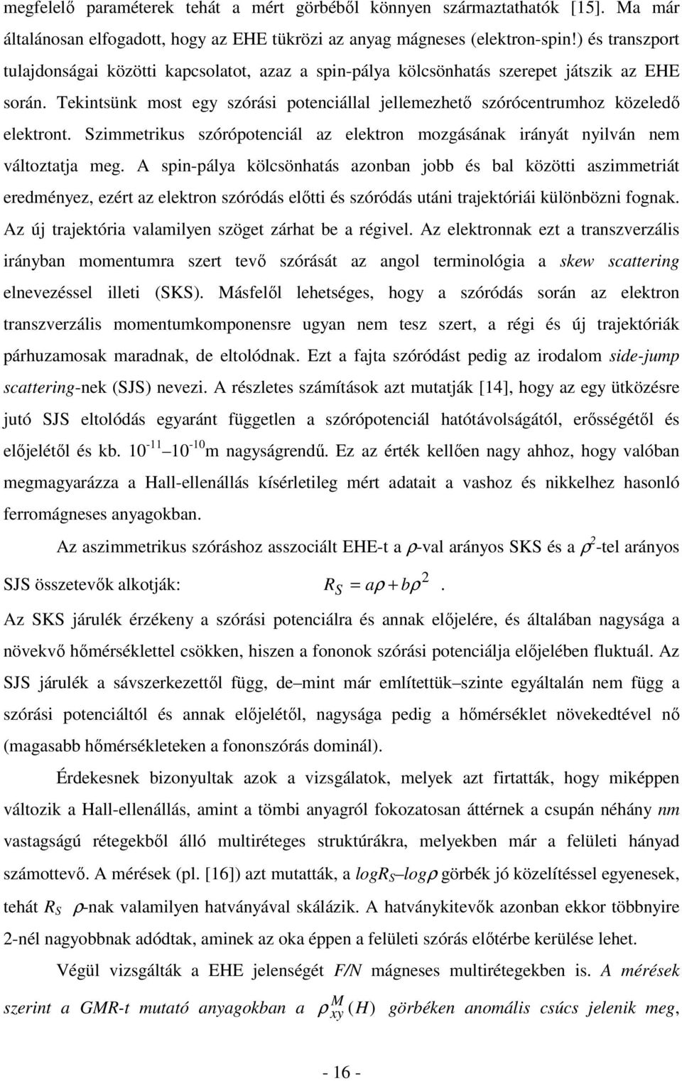 Tekintsünk most egy szórási potenciállal jellemezhető szórócentrumhoz közeledő elektront. Szimmetrikus szórópotenciál az elektron mozgásának irányát nyilván nem változtatja meg.