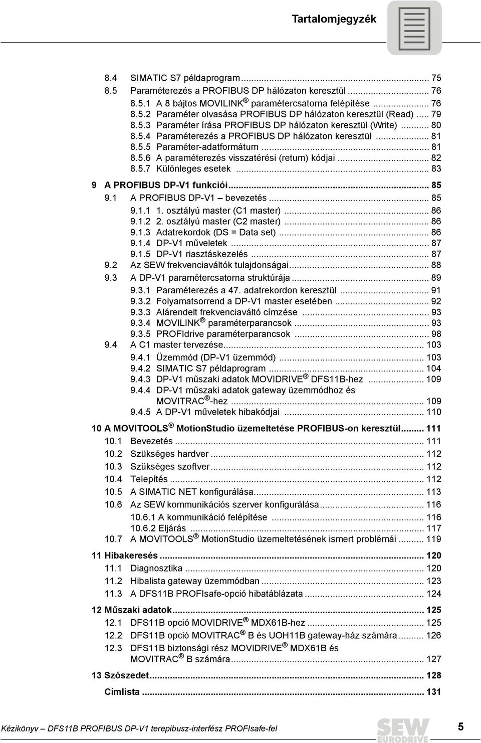 .. 82 8.5.7 Különleges esetek... 83 9 A PROFBUS DP-V1 funkciói... 85 9.1 A PROFBUS DP-V1 bevezetés... 85 9.1.1 1. osztályú master (C1 master)... 86 9.1.2 2. osztályú master (C2 master)... 86 9.1.3 Adatrekordok (DS = Data set).