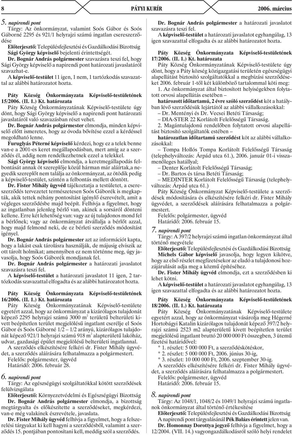 György képviselõ bejelenti érintettségét. Dr. Bognár András polgármester szavazásra teszi fel, hogy Sági György képviselõ a napirendi pont határozati javaslatáról szavazhat-e.