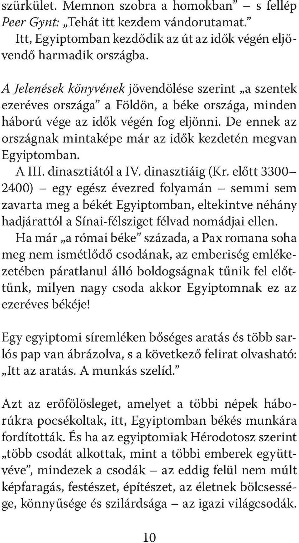 De ennek az országnak mintaképe már az idők kezdetén megvan Egyiptomban. A III. dinasztiától a IV. dinasztiáig (Kr.