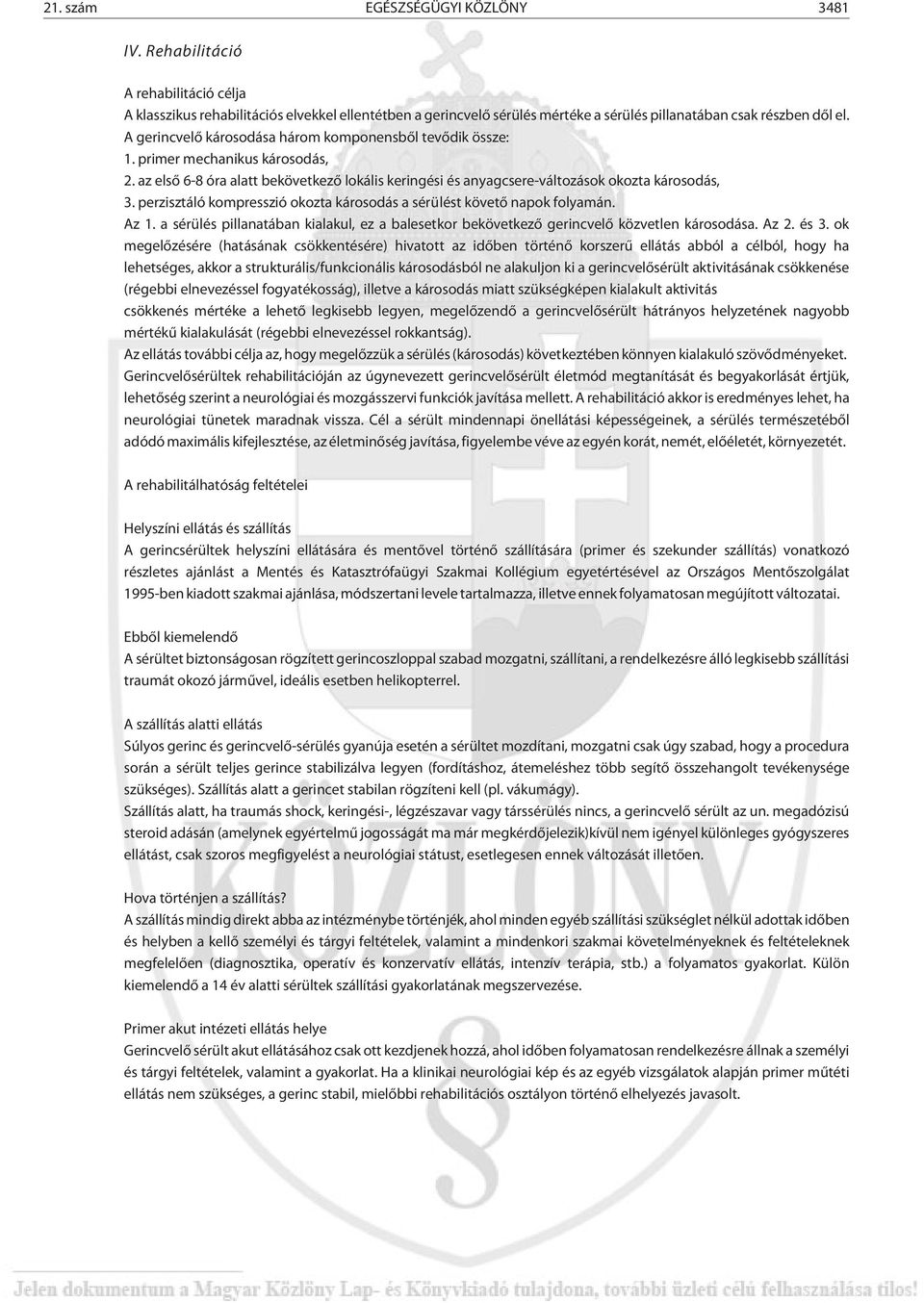 perzisztáló kompresszió okozta károsodás a sérülést követõ napok folyamán. Az 1. a sérülés pillanatában kialakul, ez a balesetkor bekövetkezõ gerincvelõ közvetlen károsodása. Az 2. és 3.