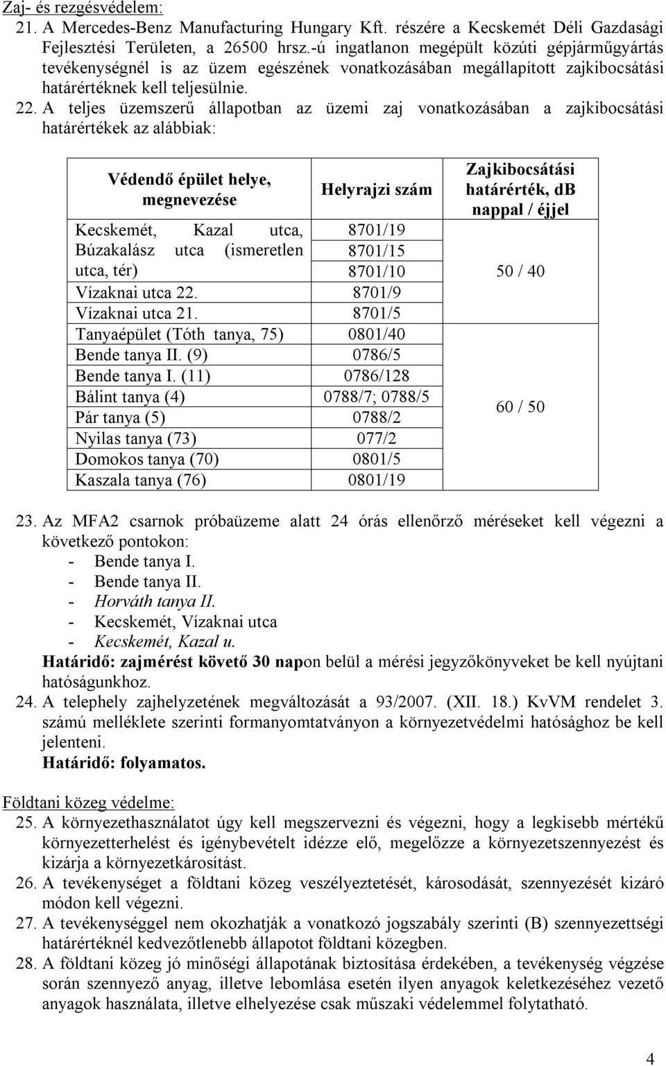 A teljes üzemszerű állapotban az üzemi zaj vonatkozásában a zajkibocsátási határértékek az alábbiak: Védendő épület helye, megnevezése Helyrajzi szám Kecskemét, Kazal utca, 8701/19 Búzakalász utca