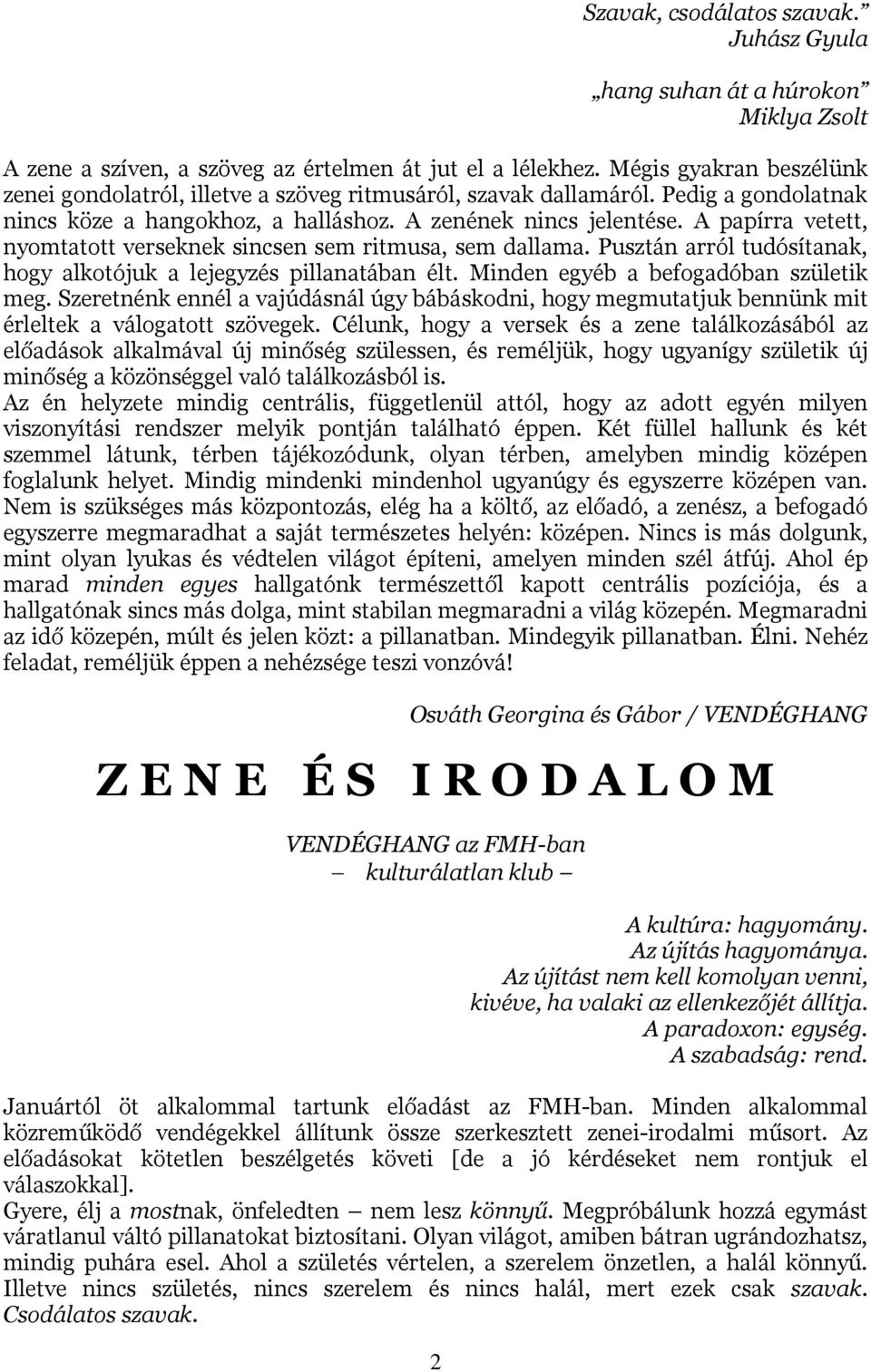 A papírra vetett, nyomtatott verseknek sincsen sem ritmusa, sem dallama. Pusztán arról tudósítanak, hogy alkotójuk a lejegyzés pillanatában élt. Minden egyéb a befogadóban születik meg.