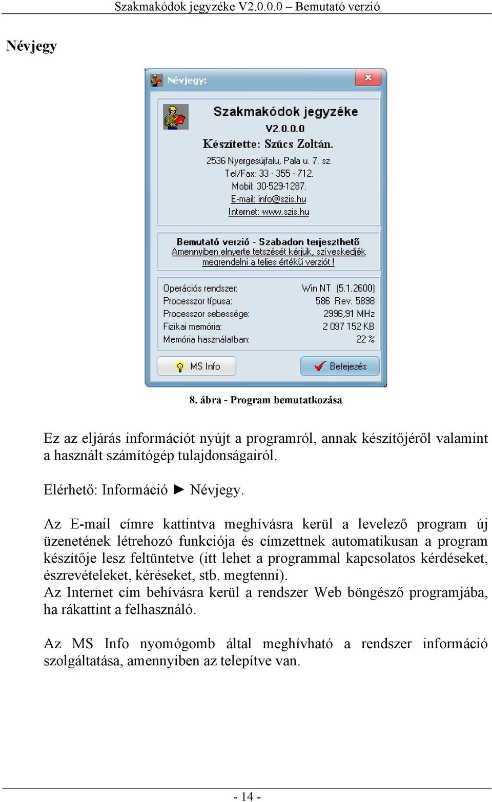 Az E-mail címre kattintva meghívásra kerül a levelező program új üzenetének létrehozó funkciója és címzettnek automatikusan a program készítője lesz feltüntetve