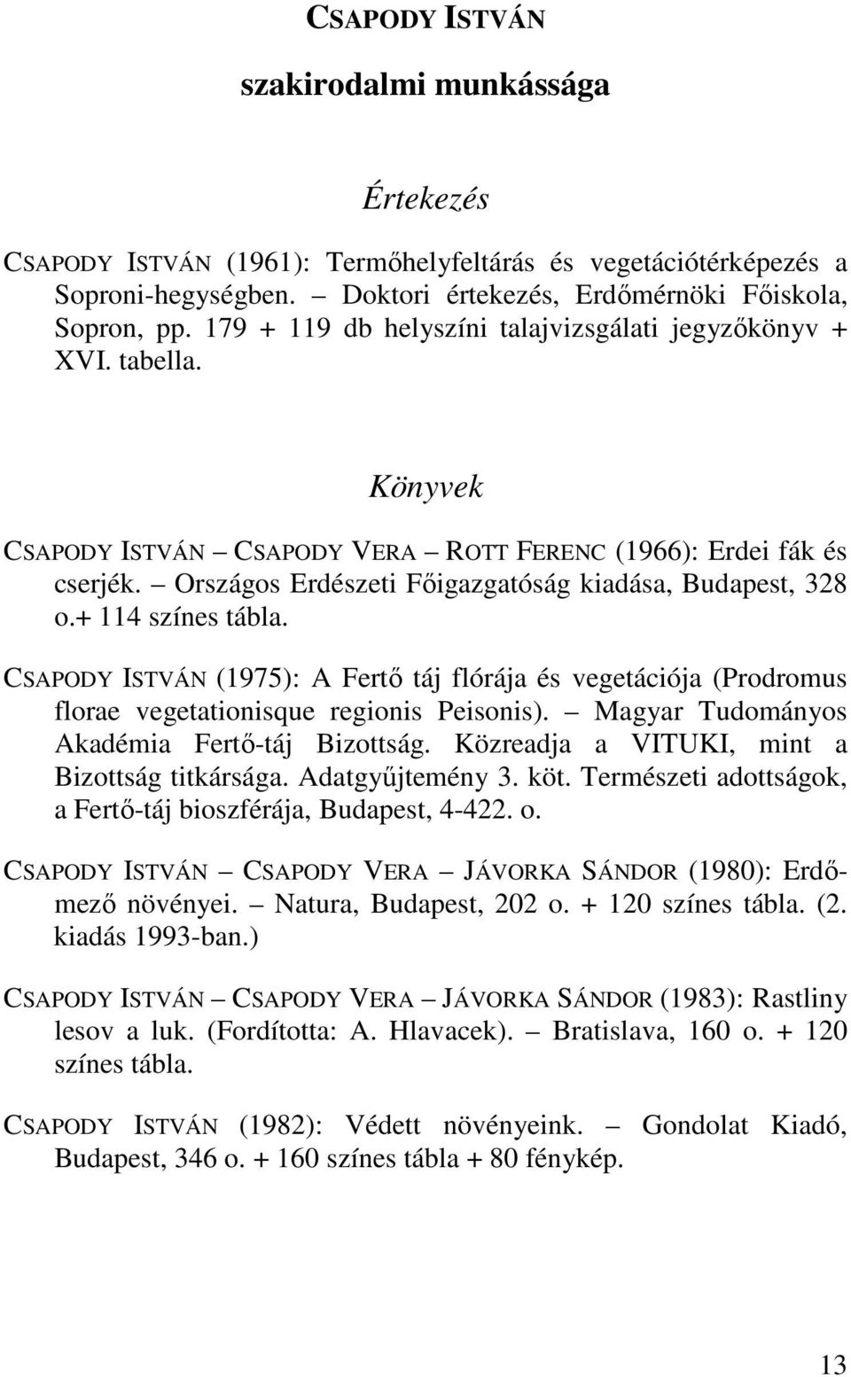 Országos Erdészeti Fıigazgatóság kiadása, Budapest, 328 o.+ 114 színes tábla. CSAPODY ISTVÁN (1975): A Fertı táj flórája és vegetációja (Prodromus florae vegetationisque regionis Peisonis).