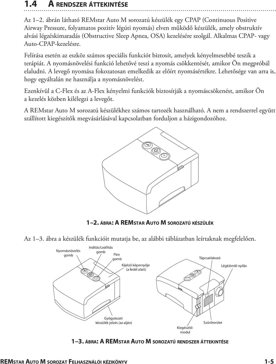 (Obstructive Sleep Apnea, OSA) kezelésére szolgál. Alkalmas CPAP- vagy Auto-CPAP-kezelésre. Felírása esetén az eszköz számos speciális funkciót biztosít, amelyek kényelmesebbé teszik a terápiát.