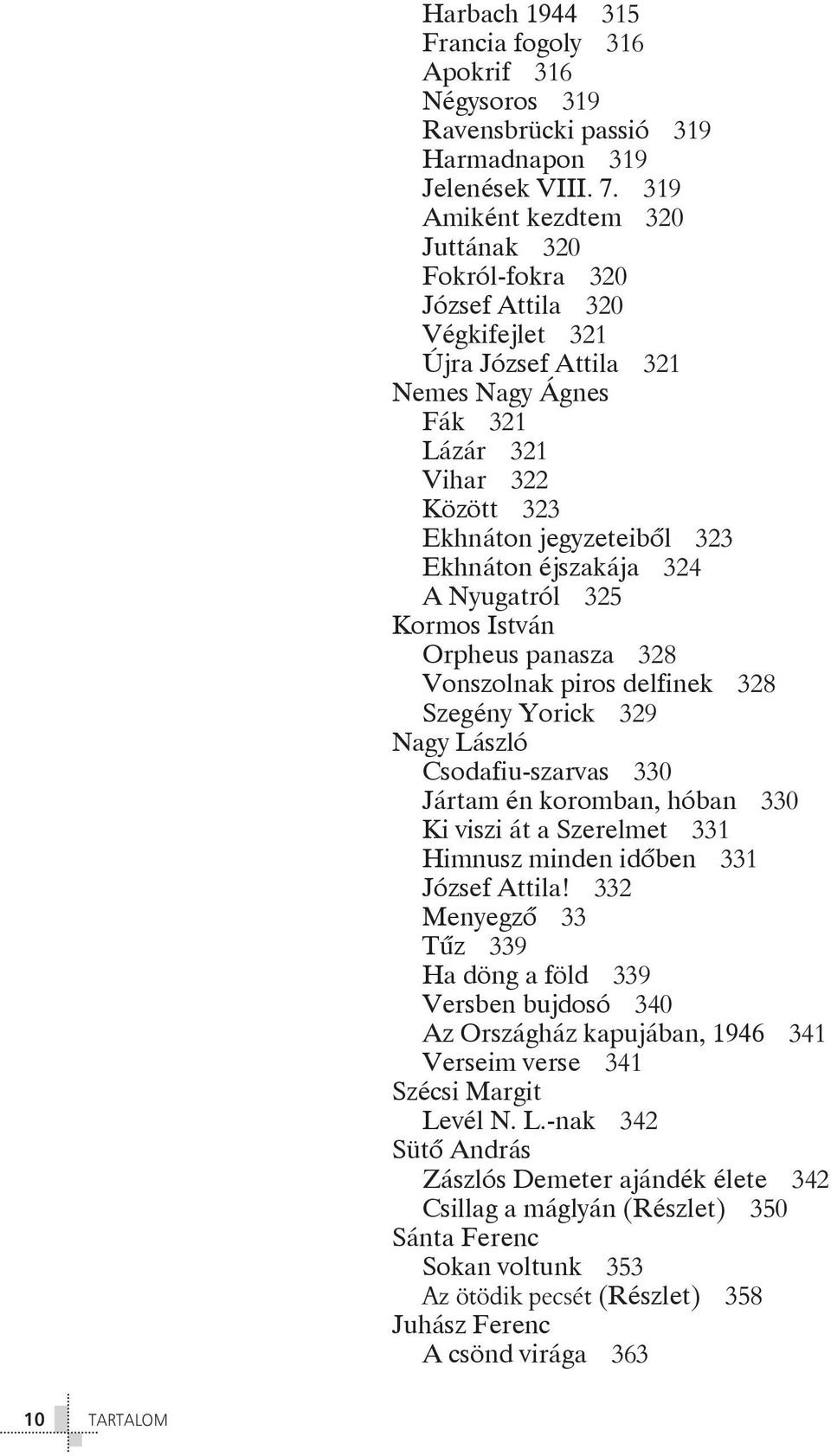 Ekhnáton éjszakája 324 A Nyugatról 325 Kormos István Orpheus panasza 328 Vonszolnak piros delfinek 328 Szegény Yorick 329 Nagy László Csodafiu-szarvas 330 Jártam én koromban, hóban 330 Ki viszi át a