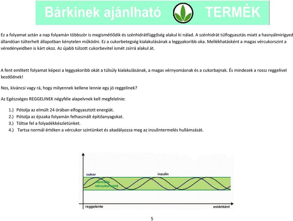 Mellékhatásként a magas vércukorszint a véredényeidben is kárt okoz. Az újabb túlzott cukorbevitel ismét zsírrá alakul át.