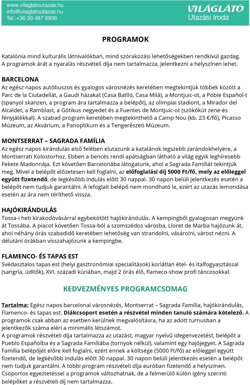 (spanyol skanzen, a program ára tartalmazza a belépőt), az olimpiai stadiont, a Mirador del Alcaldet, a Ramblast, a Gótikus negyedet és a Fuentes de Montjuic-ot (szökőkút zene-és fényjátékkal).