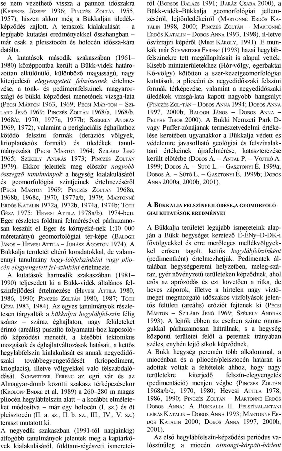 A kutatások második szakaszában (1961 1980) középpontba került a Bükk-vidék határozottan elkülönülő, különböző magasságú, nagy kiterjedésű elegyengetett felszíneinek értelmezése, a tönk- és