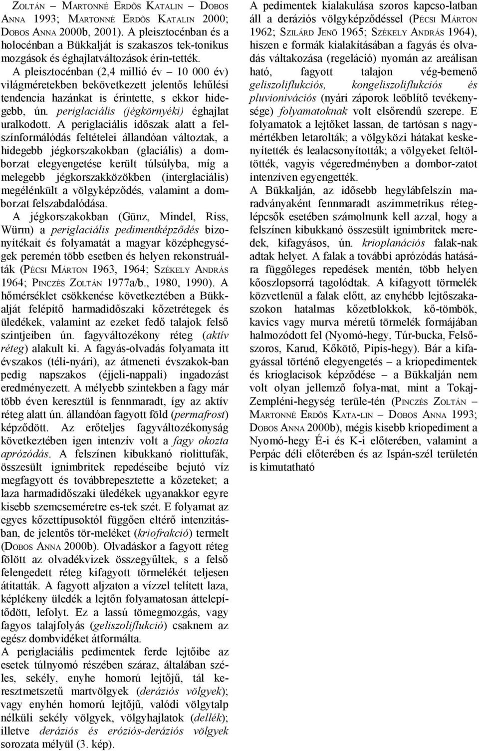 A pleisztocénban (2,4 millió év 10 000 év) világméretekben bekövetkezett jelentős lehűlési tendencia hazánkat is érintette, s ekkor hidegebb, ún. periglaciális (jégkörnyéki) éghajlat uralkodott.