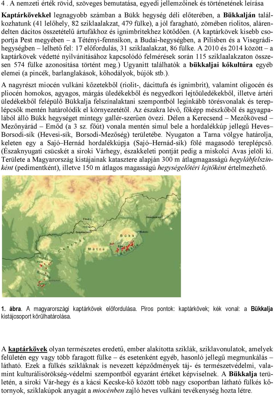 (A kaptárkövek kisebb csoportja Pest megyében a Tétényi-fennsíkon, a Budai-hegységben, a Pilisben és a Visegrádihegységben lelhető fel: 17 előfordulás, 31 sziklaalakzat, 86 fülke.