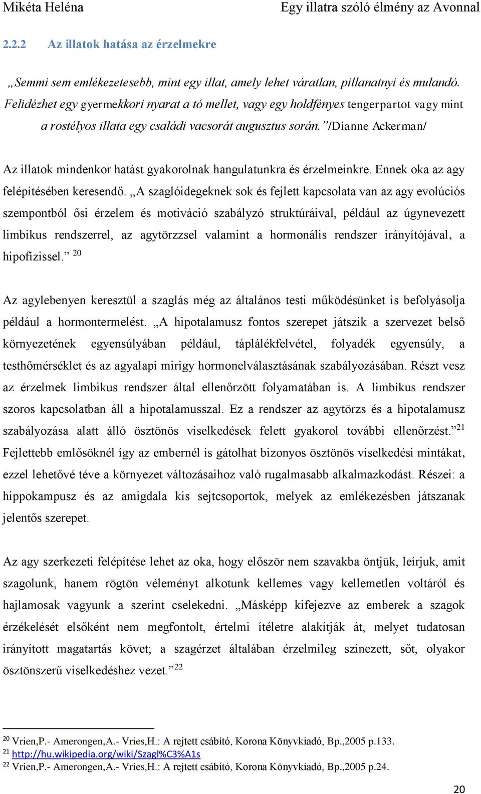 /Dianne Ackerman/ Az illatok mindenkor hatást gyakorolnak hangulatunkra és érzelmeinkre. Ennek oka az agy felépítésében keresendő.