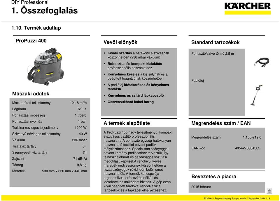 Tisztavíz tartály 8 l Szennyezett víz tartály 7 l Zajszint 71 db(a) Tömeg 9,8 kg Méretek 530 mm x 330 mm x 440 mm Kiváló szárítás a hatékony elszívásnak köszönhetően (236 mbar vákuum) Robosztus és