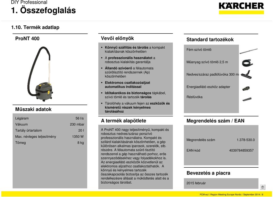 a félautomata szűrőtisztító rendszernek (Ap) köszönhetően Elektromos csatlakozóaljzat automatikus indítással Időtakarékos és biztonságos tápkábel, szívó tömlő és tartozék tárolás Tárolóhely a vákuum