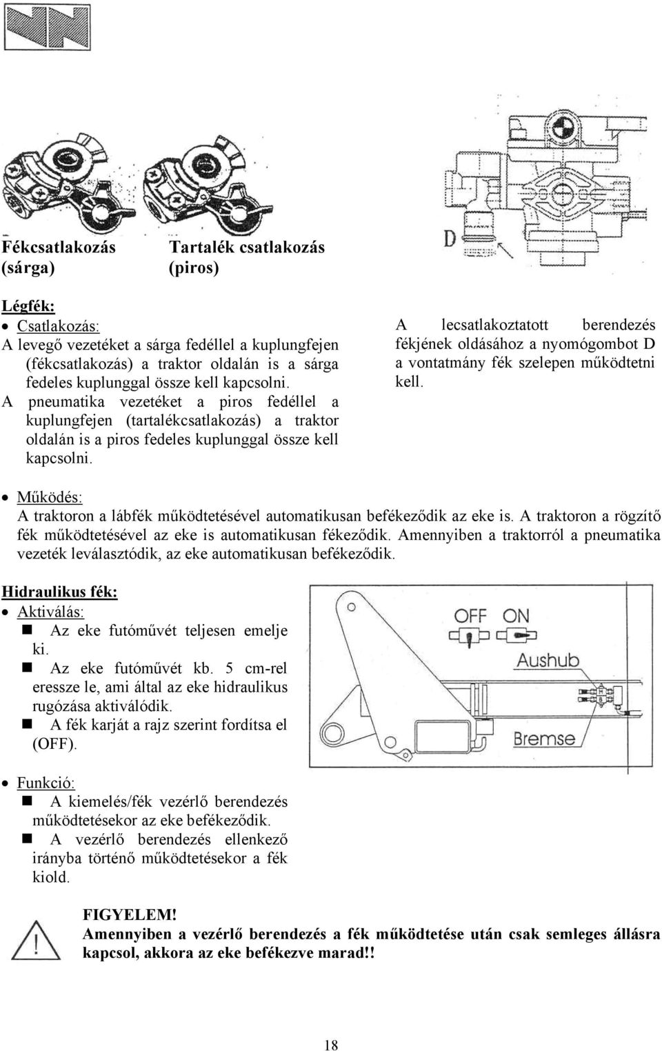 A lecsatlakoztatott berendezés fékjének oldásához a nyomógombot D a vontatmány fék szelepen működtetni kell. Működés: A traktoron a lábfék működtetésével automatikusan befékeződik az eke is.