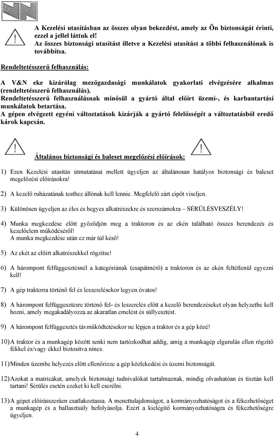 Rendeltetésszerű felhasználás: A V&N eke kizárólag mezőgazdasági munkálatok gyakorlati elvégzésére alkalmas (rendeltetésszerű felhasználás).