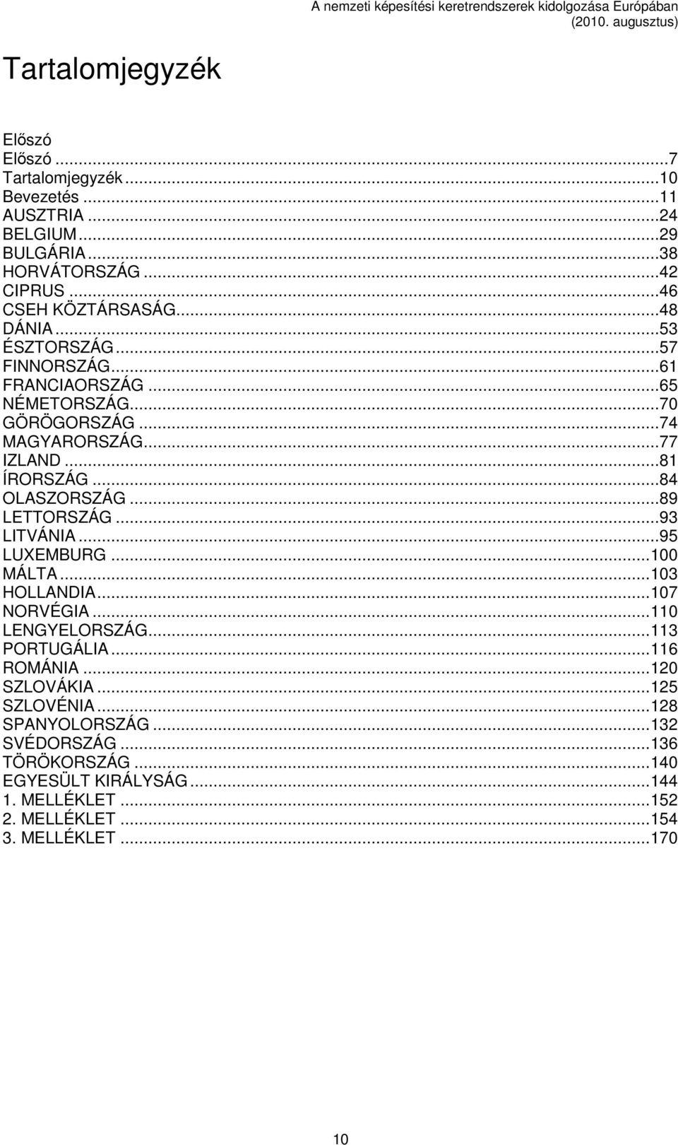 ..89 LETTORSZÁG...93 LITVÁNIA...95 LUXEMBURG...100 MÁLTA...103 HOLLANDIA...107 NORVÉGIA...110 LENGYELORSZÁG...113 PORTUGÁLIA...116 ROMÁNIA...120 SZLOVÁKIA.