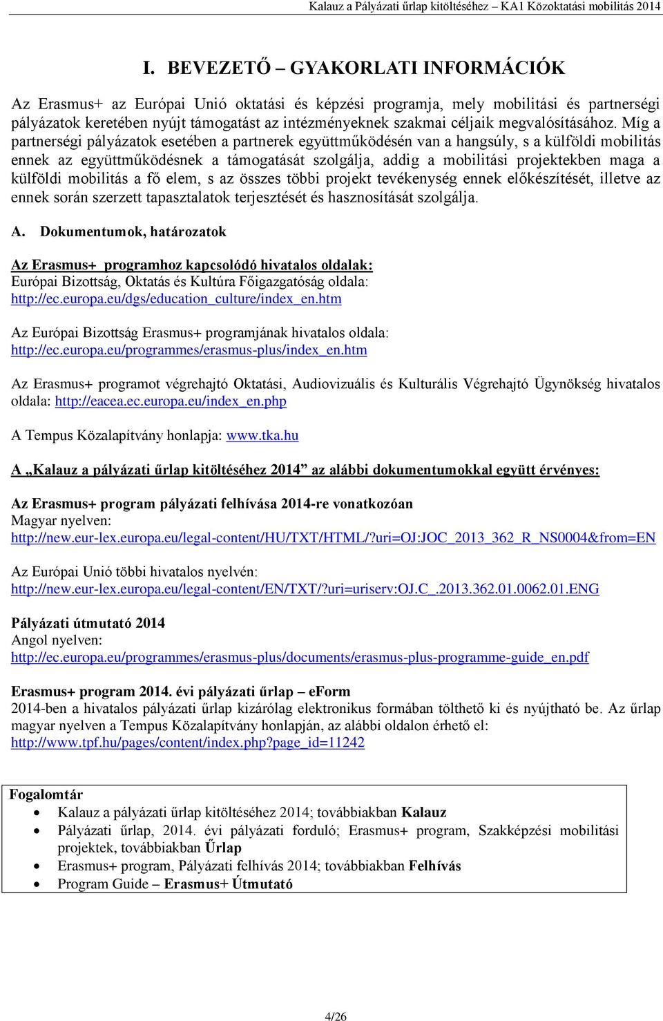 Míg a partnerségi pályázatok esetében a partnerek együttműködésén van a hangsúly, s a külföldi mobilitás ennek az együttműködésnek a támogatását szolgálja, addig a mobilitási projektekben maga a