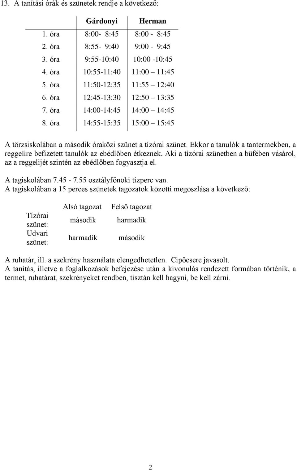 Ekkor a tanulók a tantermekben, a reggelire befizetett tanulók az ebédlőben étkeznek. Aki a tízórai szünetben a büfében vásárol, az a reggelijét szintén az ebédlőben fogyasztja el. A tagiskolában 7.