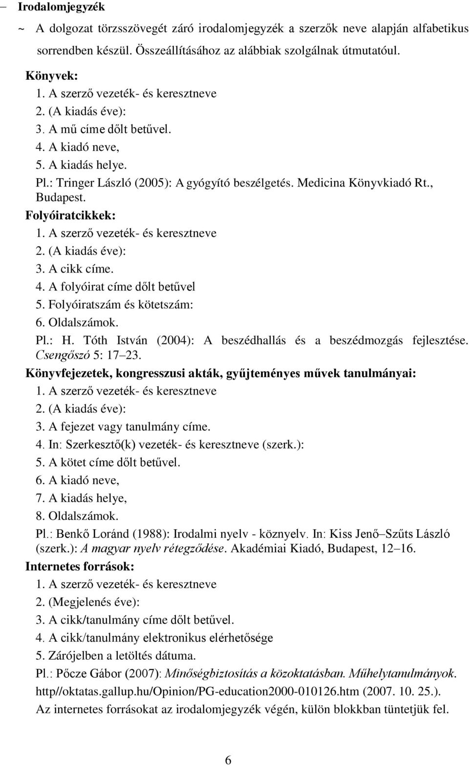 , Budapest. Folyóiratcikkek: 1. A szerző vezeték- és keresztneve 2. (A kiadás éve): 3. A cikk címe. 4. A folyóirat címe dőlt betűvel 5. Folyóiratszám és kötetszám: 6. Oldalszámok. Pl.: H.