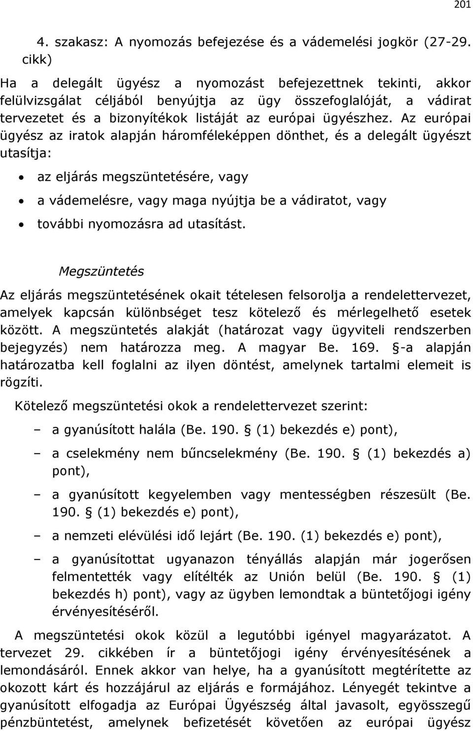 Az európai ügyész az iratok alapján háromféleképpen dönthet, és a delegált ügyészt utasítja: az eljárás megszüntetésére, vagy a vádemelésre, vagy maga nyújtja be a vádiratot, vagy további nyomozásra