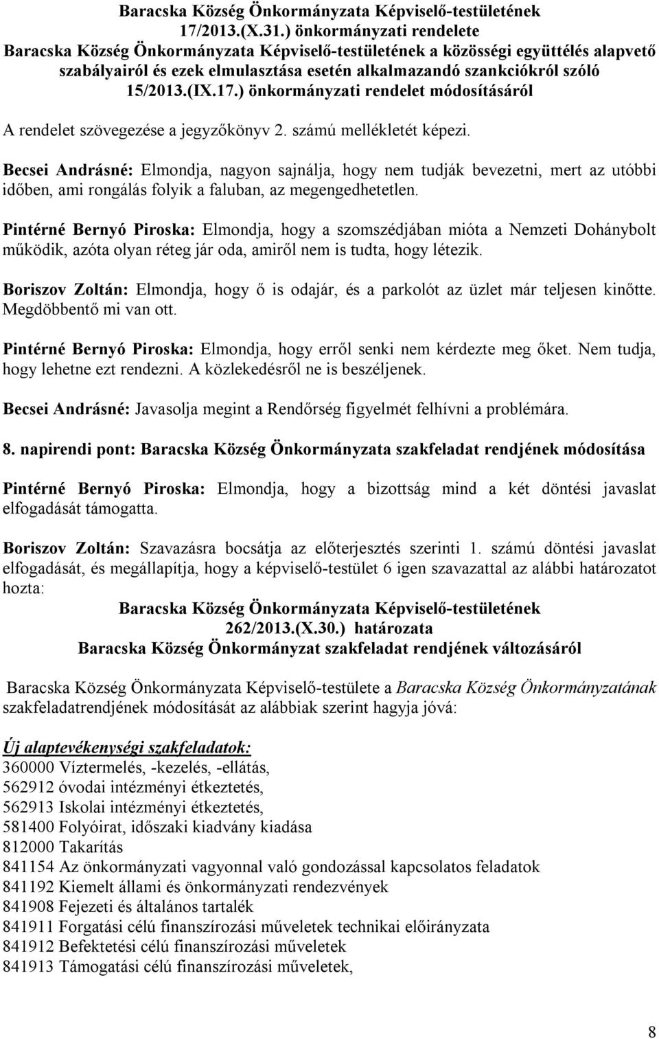 Pintérné Bernyó Piroska: Elmondja, hogy a szomszédjában mióta a Nemzeti Dohánybolt működik, azóta olyan réteg jár oda, amiről nem is tudta, hogy létezik.