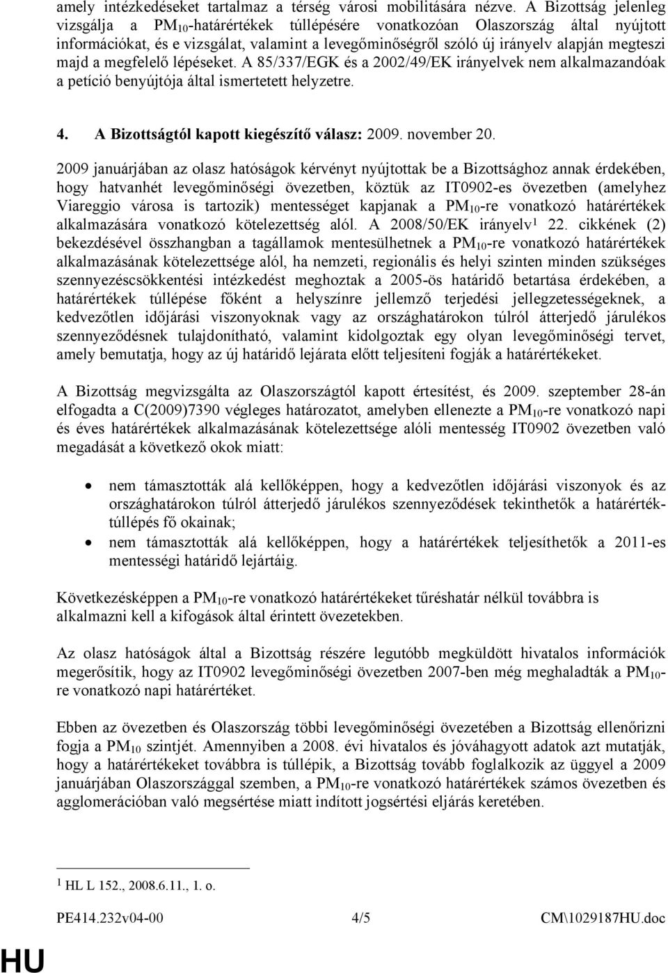 majd a megfelelő lépéseket. A 85/337/EGK és a 2002/49/EK irányelvek nem alkalmazandóak a petíció benyújtója által ismertetett helyzetre. 4. A Bizottságtól kapott kiegészítő válasz: 2009. november 20.