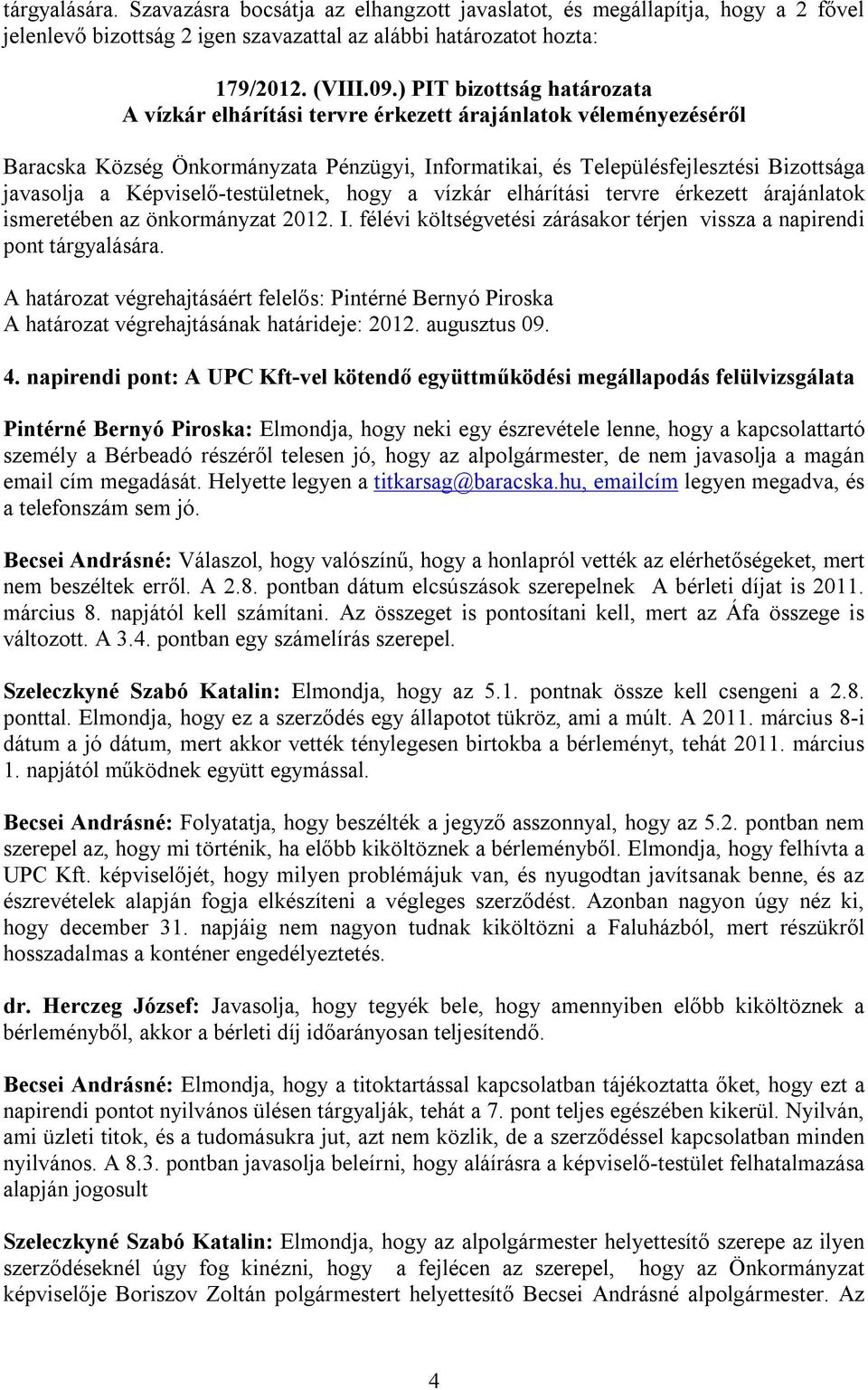 Képviselő-testületnek, hogy a vízkár elhárítási tervre érkezett árajánlatok ismeretében az önkormányzat 2012. I. félévi költségvetési zárásakor térjen vissza a napirendi pont tárgyalására. 4.