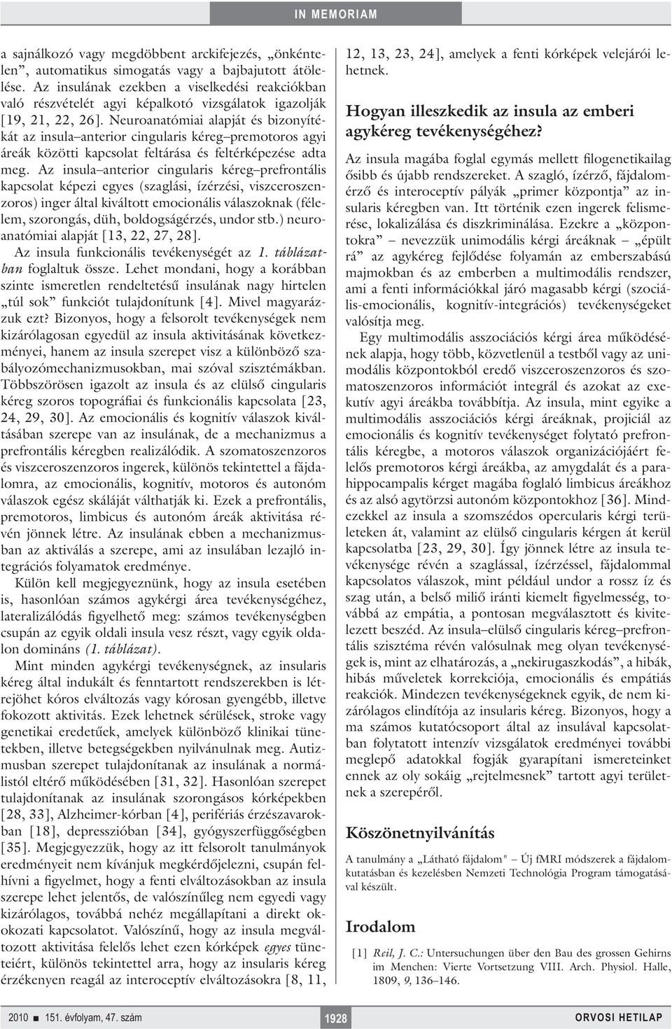 Neuroanatómiai alapját és bizonyítékát az insula anterior cingularis kéreg premotoros agyi áreák közötti kapcsolat feltárása és feltérképezése adta meg.