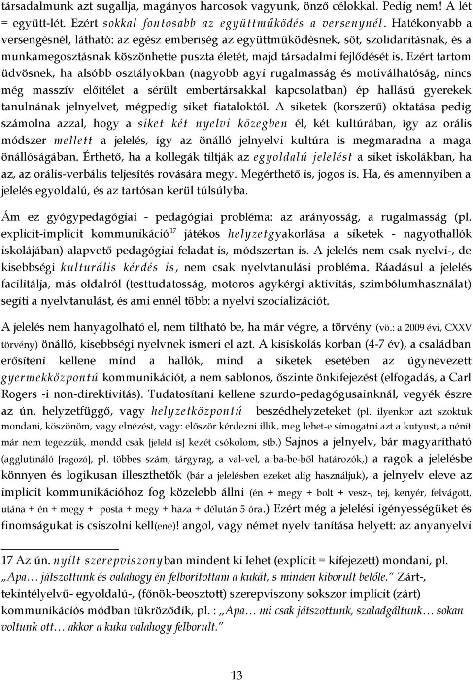 Ezért tartom üdvösnek, ha alsóbb osztályokban (nagyobb agyi rugalmasság és motiválhatóság, nincs még masszív előítélet a sérült embertársakkal kapcsolatban) ép hallású gyerekek tanulnának jelnyelvet,