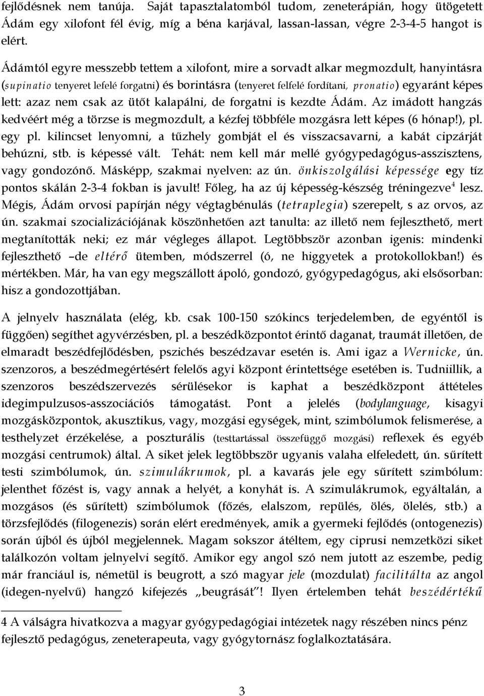 azaz nem csak az ütőt kalapálni, de forgatni is kezdte Ádám. Az imádott hangzás kedvéért még a törzse is megmozdult, a kézfej többféle mozgásra lett képes (6 hónap!), pl. egy pl.